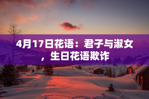 4月17日花语：君子与淑女，生日花语欺诈