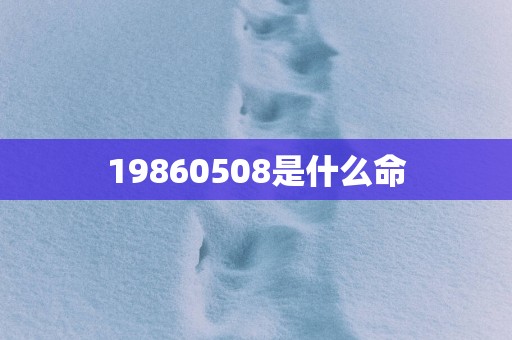 19860508是什么命