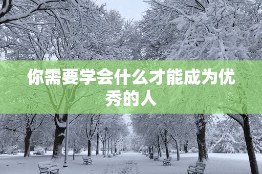 你需要学会什么才能成为优秀的人