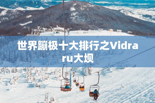 世界蹦极十大排行之Vidraru大坝