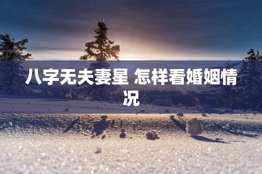 八字无夫妻星 怎样看婚姻情况
