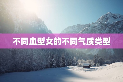 不同血型女的不同气质类型