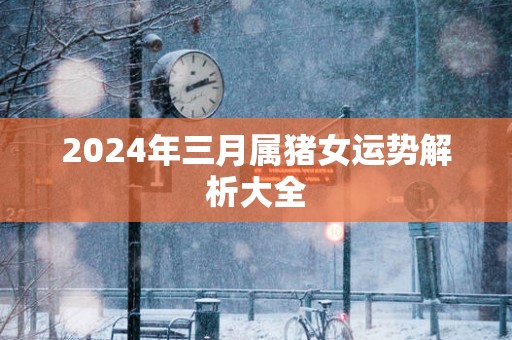 2025年三月属猪女运势解析大全