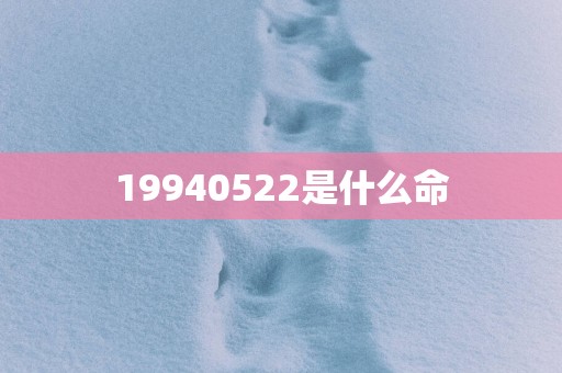 19940522是什么命