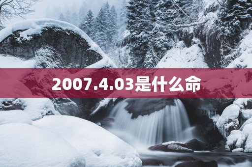 2007.4.03是什么命