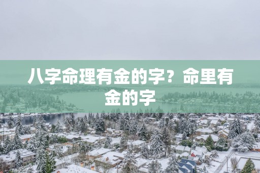八字命理有金的字？命里有金的字