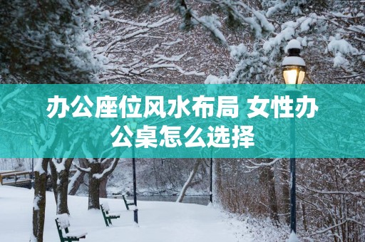 办公座位风水布局 女性办公桌怎么选择