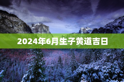 2025年6月生子黄道吉日