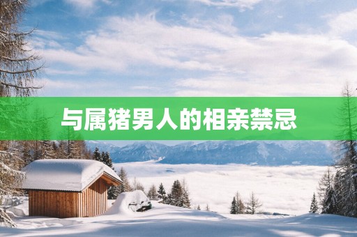 与属猪男人的相亲禁忌