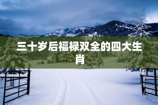三十岁后福禄双全的四大生肖