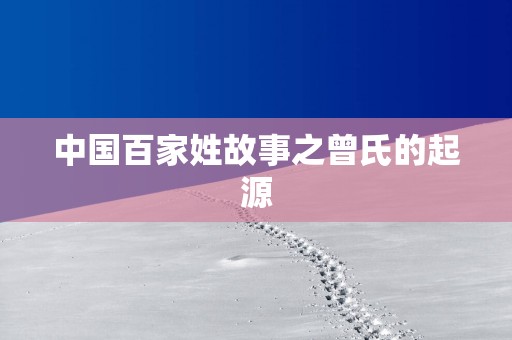 中国百家姓故事之曾氏的起源
