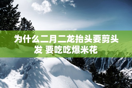 为什么二月二龙抬头要剪头发 要吃吃爆米花