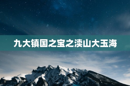 九大镇国之宝之渎山大玉海