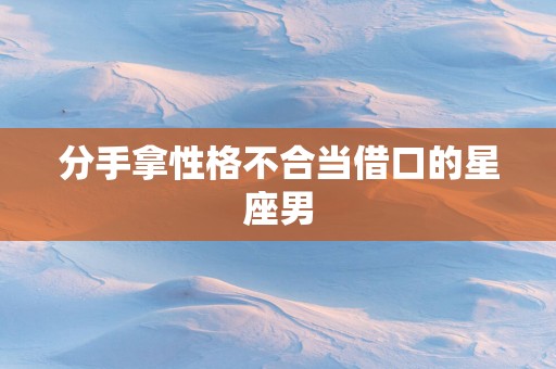分手拿性格不合当借口的星座男