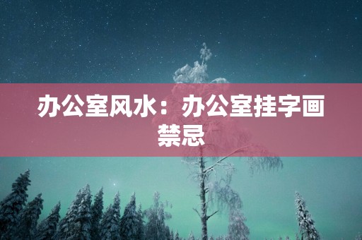 办公室风水：办公室挂字画禁忌