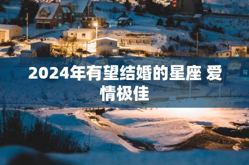 2025年有望结婚的星座 爱情极佳