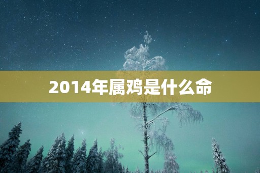 2014年属鸡是什么命