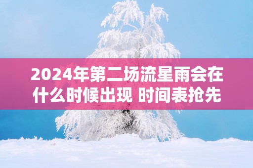2025年第二场流星雨会在什么时候出现 时间表抢先看