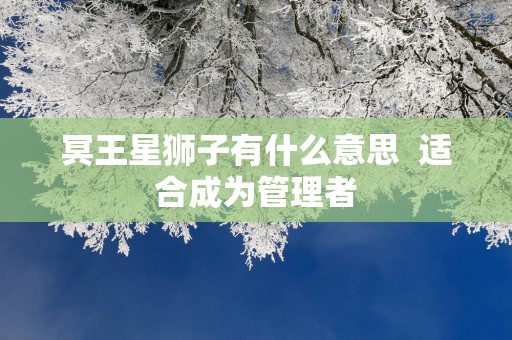 冥王星狮子有什么意思  适合成为管理者