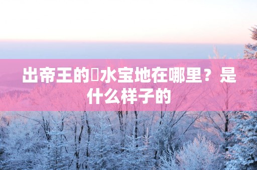 出帝王的風水宝地在哪里？是什么样子的