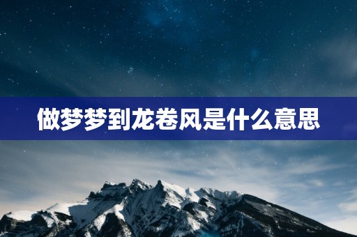 做梦梦到龙卷风是什么意思
