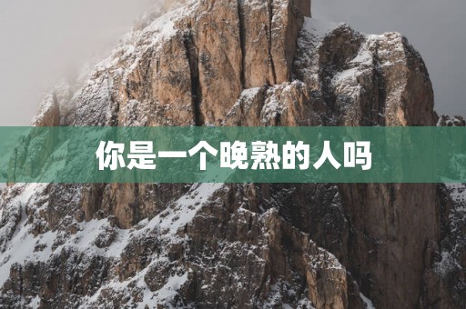 你是一个晚熟的人吗