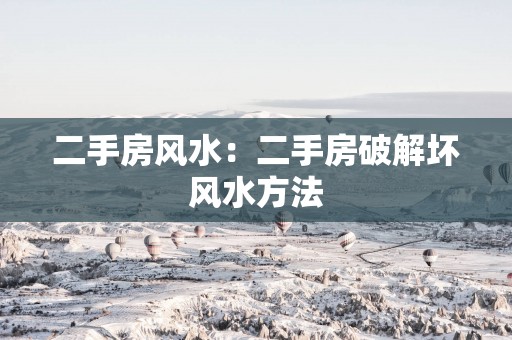 二手房风水：二手房破解坏风水方法
