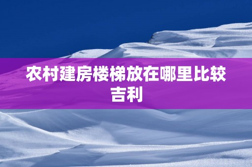 农村建房楼梯放在哪里比较吉利