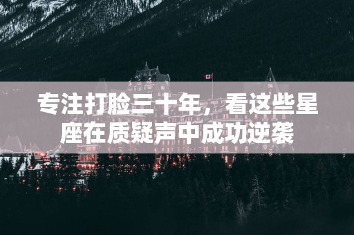 专注打脸三十年，看这些星座在质疑声中成功逆袭