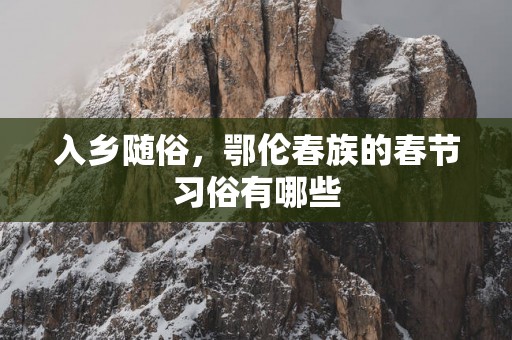 入乡随俗，鄂伦春族的春节习俗有哪些