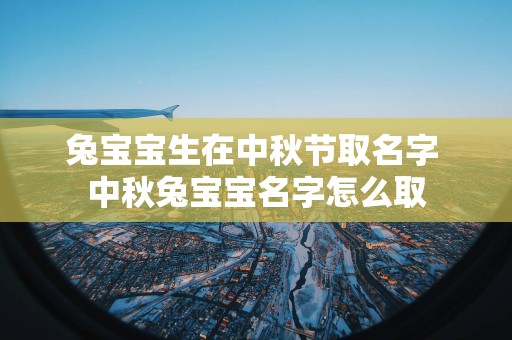 兔宝宝生在中秋节取名字 中秋兔宝宝名字怎么取
