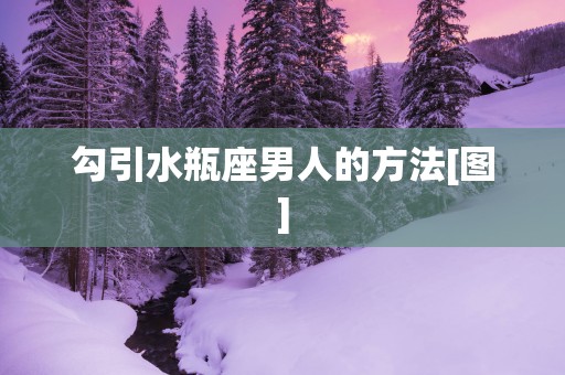 勾引水瓶座男人的方法[图]
