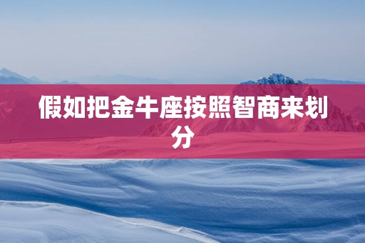 假如把金牛座按照智商来划分