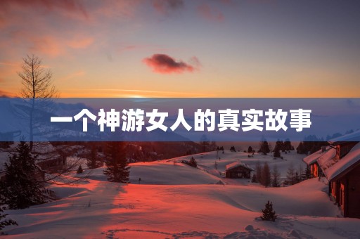 一个神游女人的真实故事