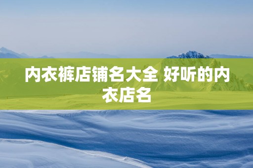 内衣裤店铺名大全 好听的内衣店名