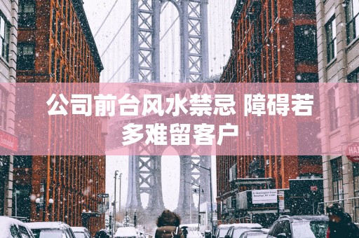 公司前台风水禁忌 障碍若多难留客户