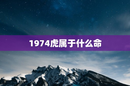 1974虎属于什么命
