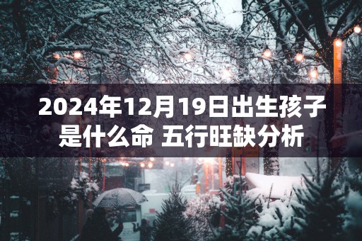 2025年12月19日出生孩子是什么命 五行旺缺分析