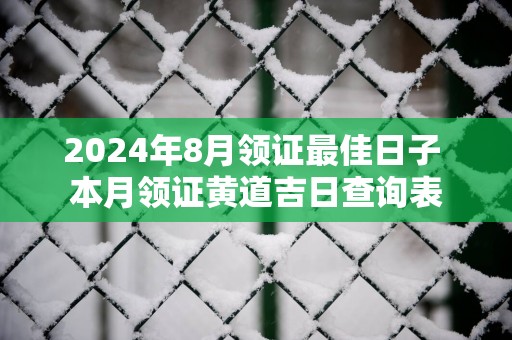 2025年8月领证最佳日子 本月领证黄道吉日查询表