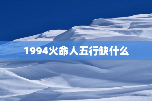 1994火命人五行缺什么