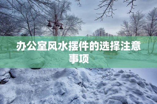 办公室风水摆件的选择注意事项
