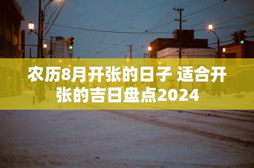 农历8月开张的日子 适合开张的吉日盘点2025