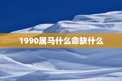 1990属马什么命缺什么