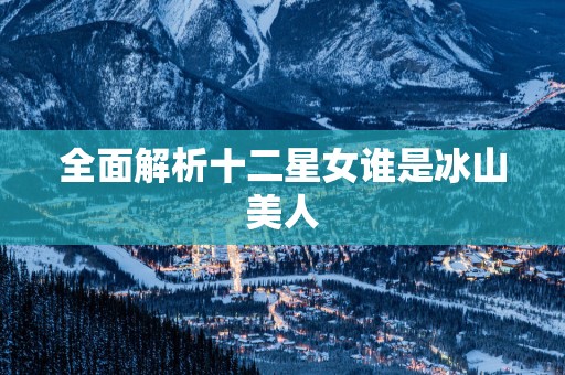 全面解析十二星女谁是冰山美人