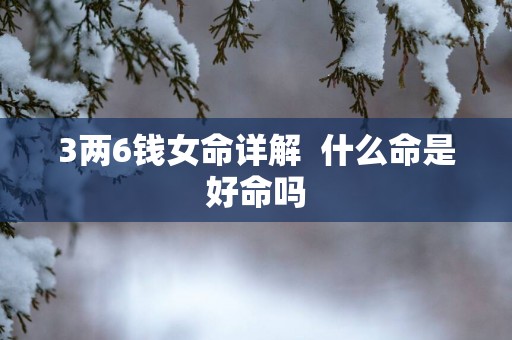 3两6钱女命详解  什么命是好命吗