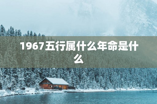 1967五行属什么年命是什么