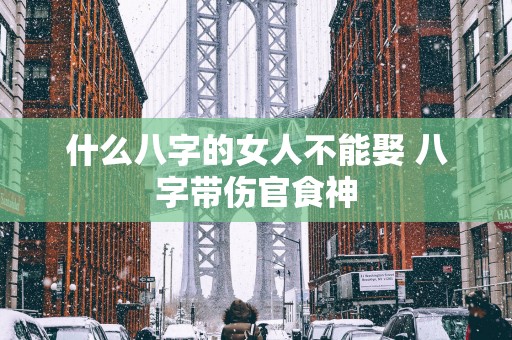 什么八字的女人不能娶 八字带伤官食神