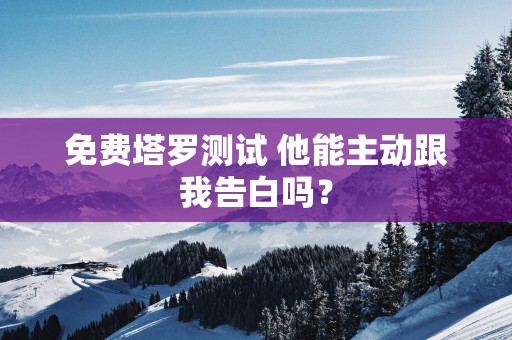 免费塔罗测试 他能主动跟我告白吗？