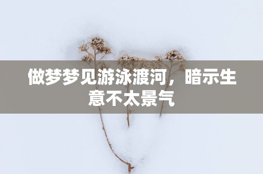 做梦梦见游泳渡河，暗示生意不太景气