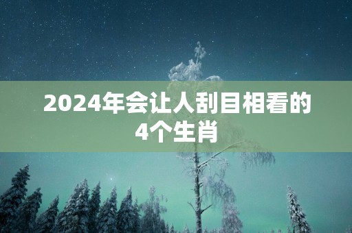 2025年会让人刮目相看的4个生肖